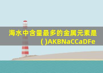 海水中含量最多的金属元素是( )AKBNaCCaDFe